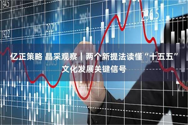 亿正策略 晶采观察｜两个新提法读懂“十五五”文化发展关键信号