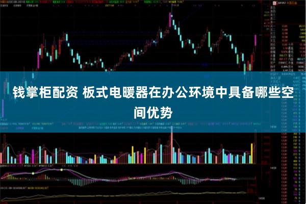 钱掌柜配资 板式电暖器在办公环境中具备哪些空间优势