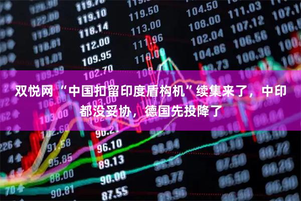 双悦网 “中国扣留印度盾构机”续集来了，中印都没妥协，德国先投降了