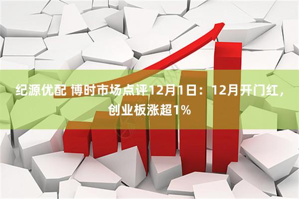 纪源优配 博时市场点评12月1日：12月开门红，创业板涨超1%