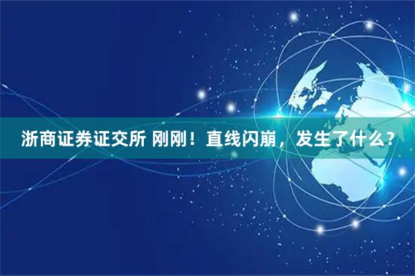 浙商证券证交所 刚刚！直线闪崩，发生了什么？