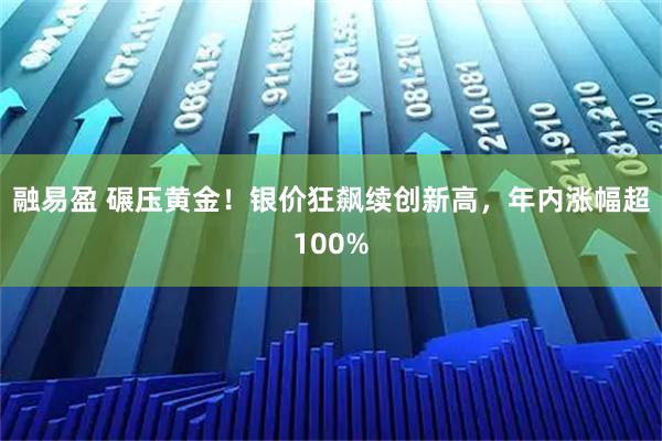 融易盈 碾压黄金！银价狂飙续创新高，年内涨幅超100%
