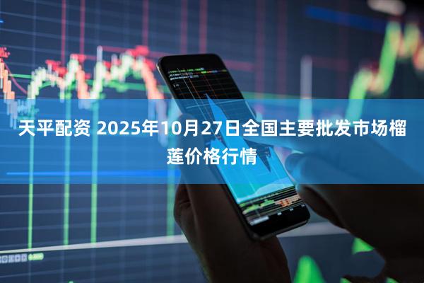 天平配资 2025年10月27日全国主要批发市场榴莲价格行情