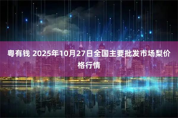 粤有钱 2025年10月27日全国主要批发市场梨价格行情