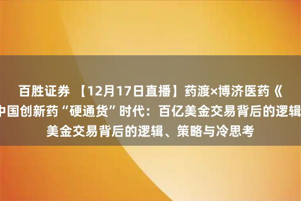 百胜证券 【12月17日直播】药渡×博济医药《新药相对论》| 中国创新药“硬通货”时代：百亿美金交易背后的逻辑、策略与冷思考