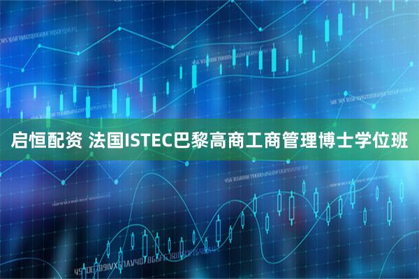 启恒配资 法国ISTEC巴黎高商工商管理博士学位班