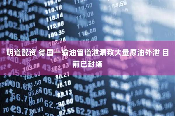 明道配资 德国一输油管道泄漏致大量原油外泄 目前已封堵