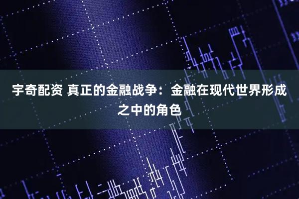 宇奇配资 真正的金融战争：金融在现代世界形成之中的角色