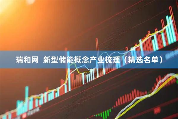 瑞和网  新型储能概念产业梳理（精选名单）