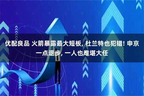 优配良品 火箭暴露最大短板, 杜兰特也犯错! 申京一点退步, 一人也难堪大任