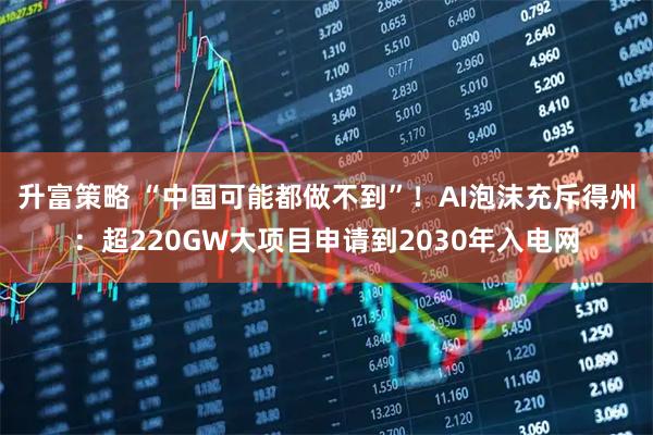 升富策略 “中国可能都做不到”！AI泡沫充斥得州：超220GW大项目申请到2030年入电网