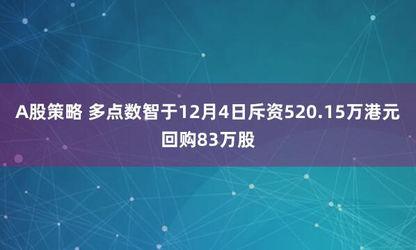 A股策略 多点数智于12月4日斥资520.15万港元回购83万股