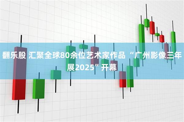 翻乐股 汇聚全球80余位艺术家作品 “广州影像三年展2025”开幕