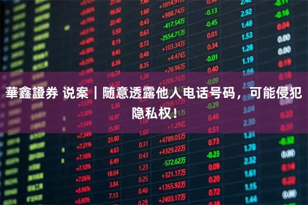 華鑫證券 说案｜随意透露他人电话号码，可能侵犯隐私权！