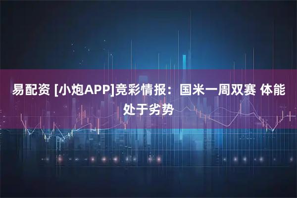 易配资 [小炮APP]竞彩情报：国米一周双赛 体能处于劣势