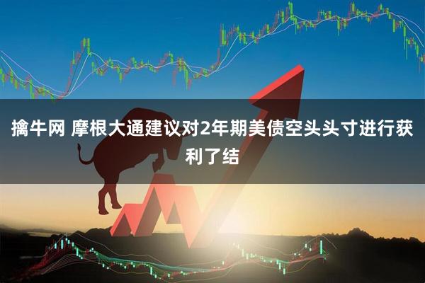 擒牛网 摩根大通建议对2年期美债空头头寸进行获利了结