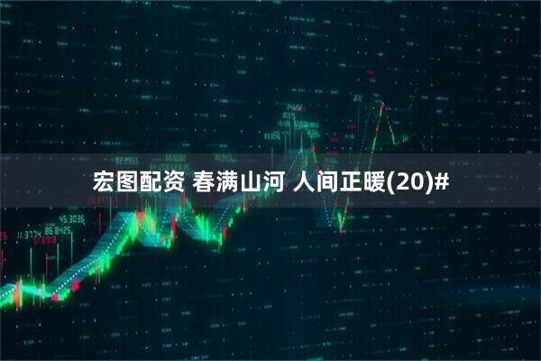 宏图配资 春满山河 人间正暖(20)#