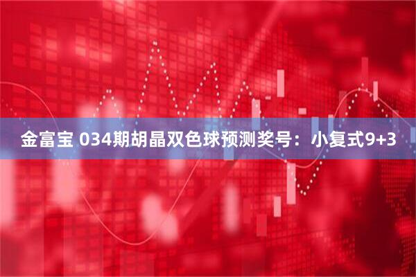 金富宝 034期胡晶双色球预测奖号：小复式9+3