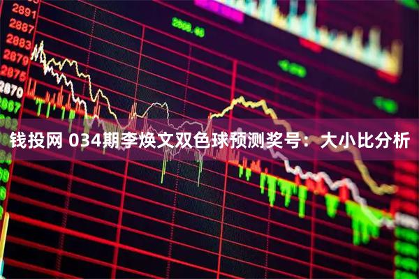 钱投网 034期李焕文双色球预测奖号：大小比分析