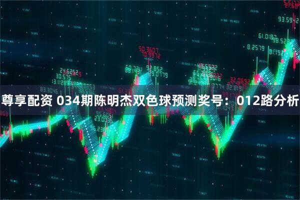 尊享配资 034期陈明杰双色球预测奖号：012路分析